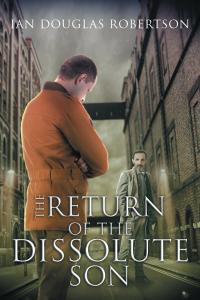 Compelling New Novel “The Return of the Dissolute Son” by Ian Douglas Robertson