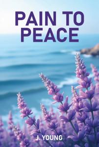 “Pain to Peace” by J. Young: A Poetic Journey from Struggle to Healing and Empowerment