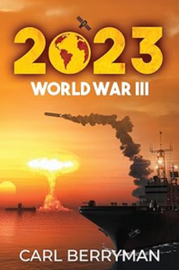 When Tensions Ignite: 2023: World War III by Carl Berryman Brings War Fiction into the Real World
