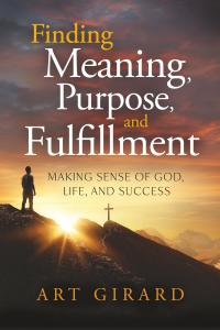 Finding Meaning, Purpose, and Fulfillment: Making Sense of God, Life, and Success Inspires Purposeful Living