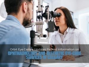 Orbit Eye Centre Updates Patient Information on Ophthalmology and Aesthetic Eye-Care Services in Calgary