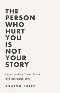 Ashton Creed Explores Trauma Bonds and Inconsistent Love in ‘The Person Who Hurt You Is Not Your Story’
